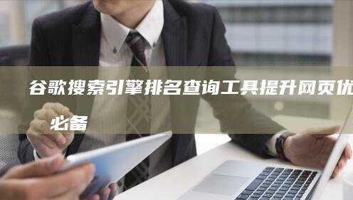 谷歌搜索引擎排名查询工具：提升网页优化的必备利器