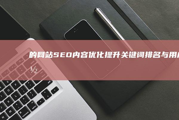 的网站SEO内容优化：提升关键词排名与用户体验